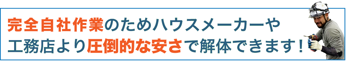 完全自社施工のためハウスメーカーや工務店より
圧倒的な安さで解体できます！